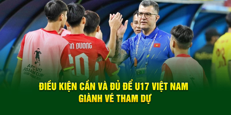 U17 Việt Nam: Hành Trình Vươn Tầm Thế Giới Đầy Cảm Hứng 6 Điều kiện cần và đủ để U17 Việt Nam giành vé tham dự
